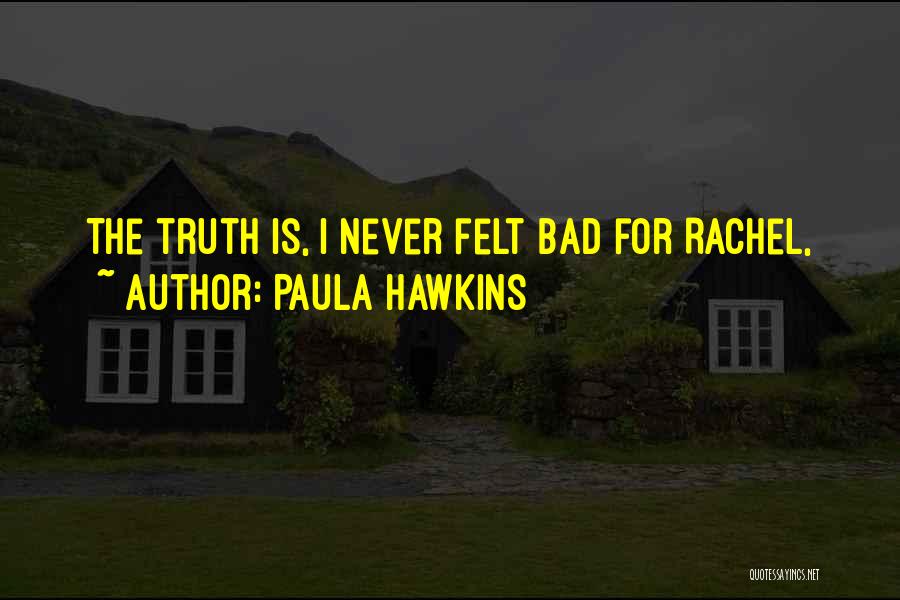 Paula Hawkins Quotes: The Truth Is, I Never Felt Bad For Rachel,