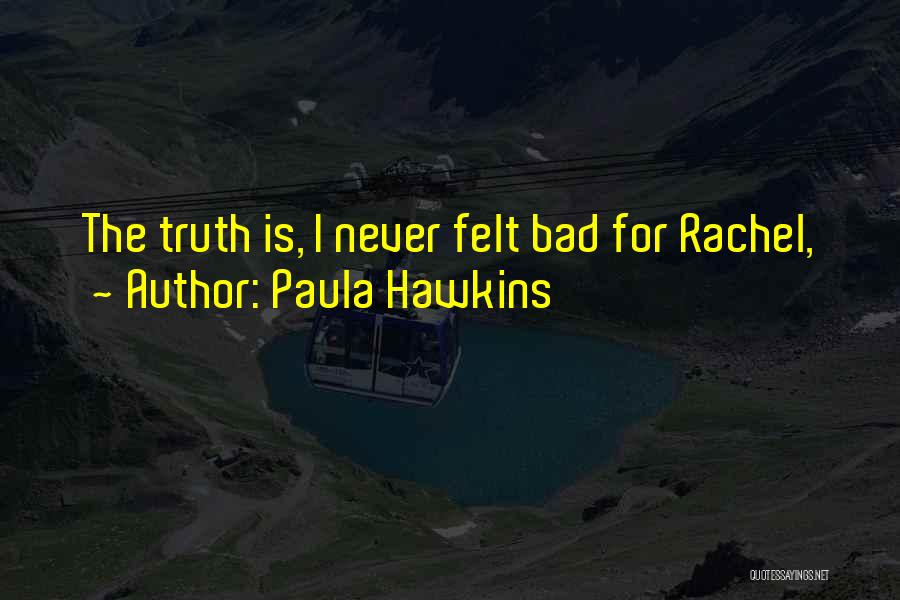Paula Hawkins Quotes: The Truth Is, I Never Felt Bad For Rachel,