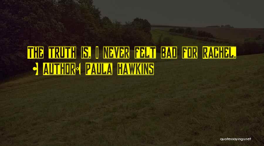Paula Hawkins Quotes: The Truth Is, I Never Felt Bad For Rachel,