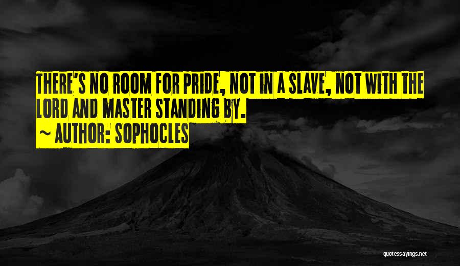 Sophocles Quotes: There's No Room For Pride, Not In A Slave, Not With The Lord And Master Standing By.