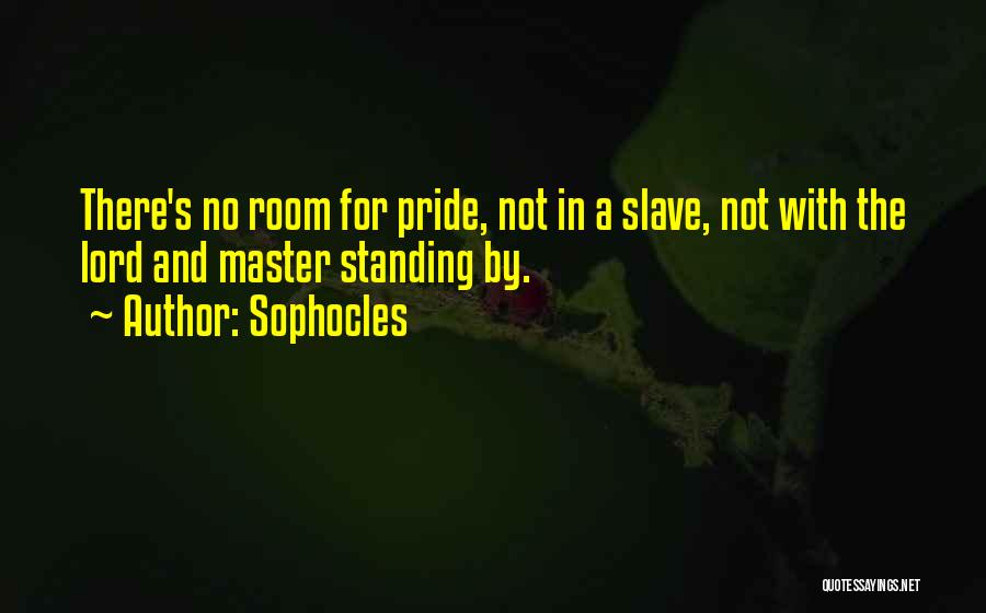 Sophocles Quotes: There's No Room For Pride, Not In A Slave, Not With The Lord And Master Standing By.