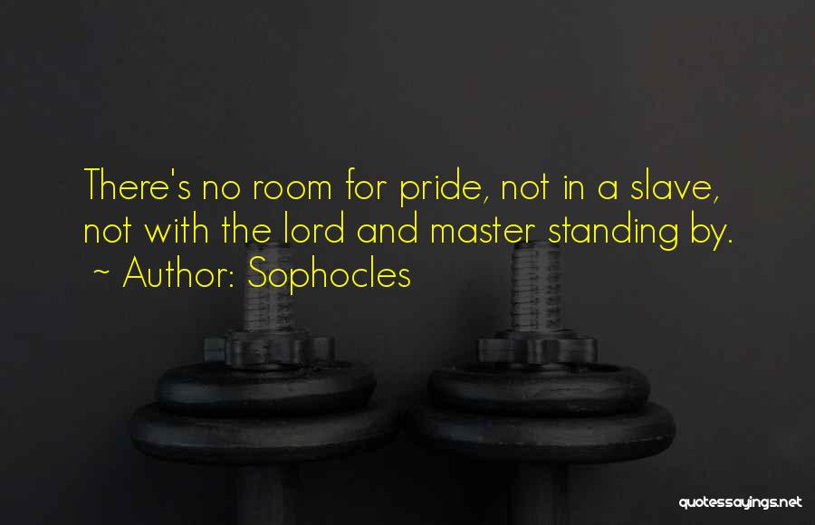 Sophocles Quotes: There's No Room For Pride, Not In A Slave, Not With The Lord And Master Standing By.
