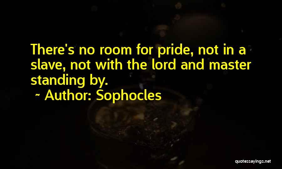 Sophocles Quotes: There's No Room For Pride, Not In A Slave, Not With The Lord And Master Standing By.