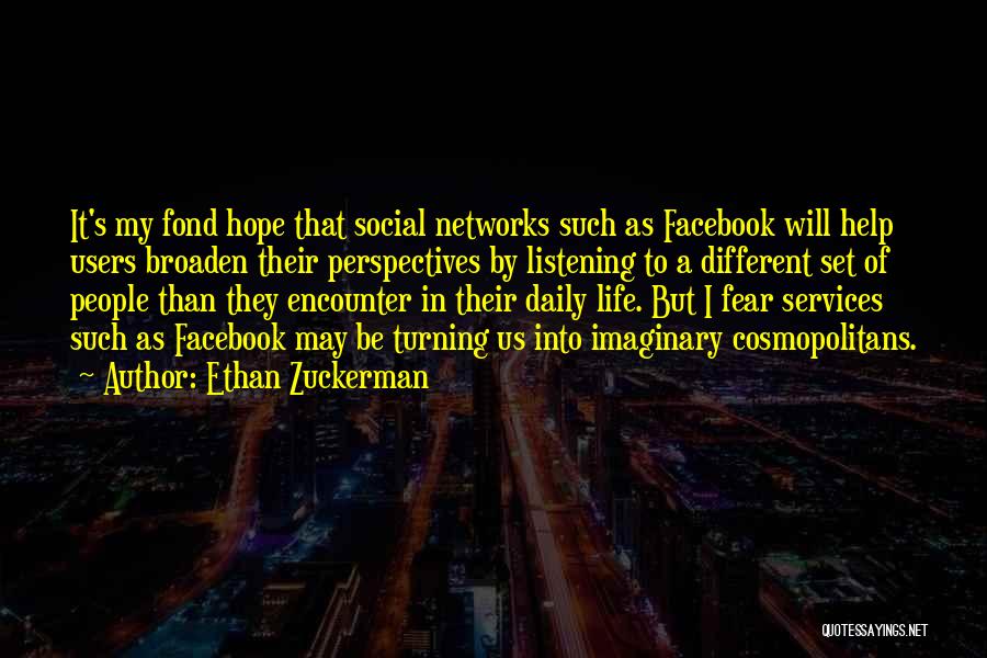 Ethan Zuckerman Quotes: It's My Fond Hope That Social Networks Such As Facebook Will Help Users Broaden Their Perspectives By Listening To A