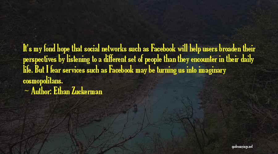 Ethan Zuckerman Quotes: It's My Fond Hope That Social Networks Such As Facebook Will Help Users Broaden Their Perspectives By Listening To A