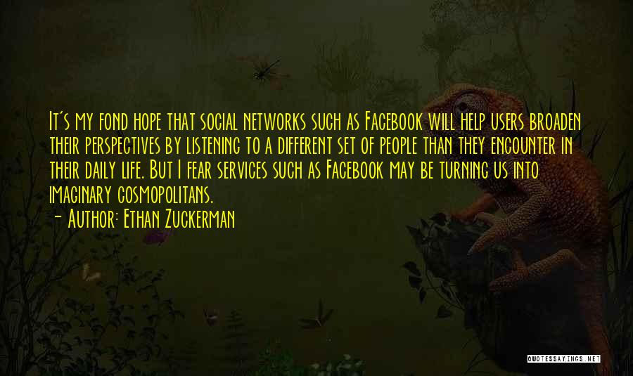 Ethan Zuckerman Quotes: It's My Fond Hope That Social Networks Such As Facebook Will Help Users Broaden Their Perspectives By Listening To A