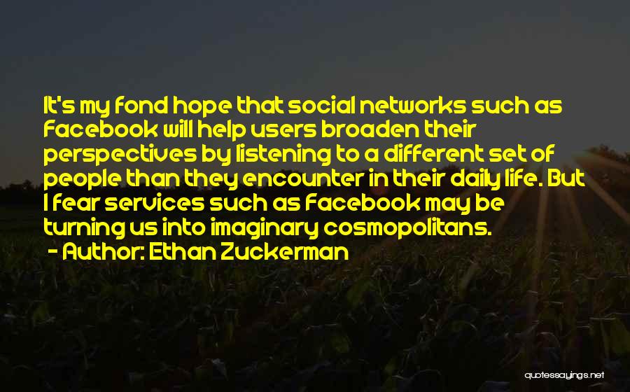 Ethan Zuckerman Quotes: It's My Fond Hope That Social Networks Such As Facebook Will Help Users Broaden Their Perspectives By Listening To A