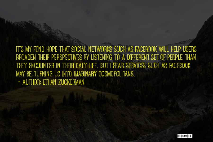 Ethan Zuckerman Quotes: It's My Fond Hope That Social Networks Such As Facebook Will Help Users Broaden Their Perspectives By Listening To A