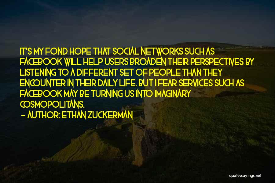 Ethan Zuckerman Quotes: It's My Fond Hope That Social Networks Such As Facebook Will Help Users Broaden Their Perspectives By Listening To A