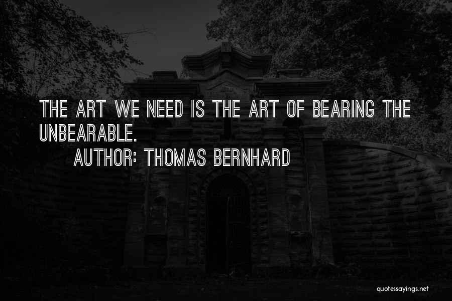 Thomas Bernhard Quotes: The Art We Need Is The Art Of Bearing The Unbearable.