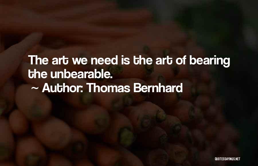 Thomas Bernhard Quotes: The Art We Need Is The Art Of Bearing The Unbearable.