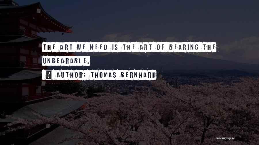 Thomas Bernhard Quotes: The Art We Need Is The Art Of Bearing The Unbearable.