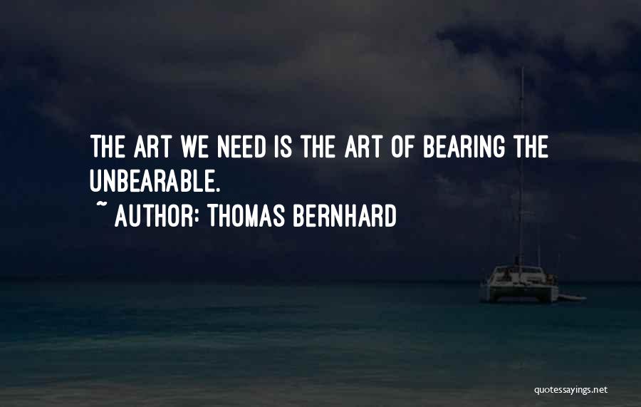 Thomas Bernhard Quotes: The Art We Need Is The Art Of Bearing The Unbearable.