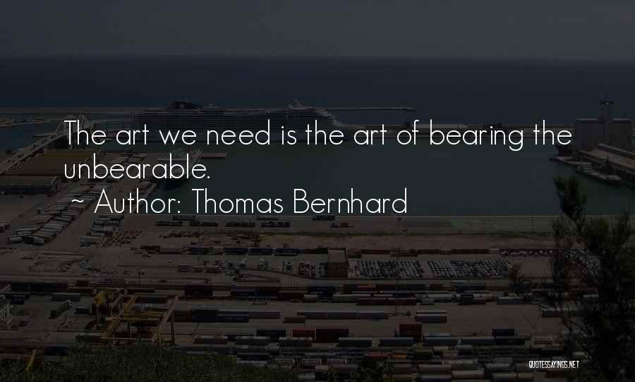 Thomas Bernhard Quotes: The Art We Need Is The Art Of Bearing The Unbearable.