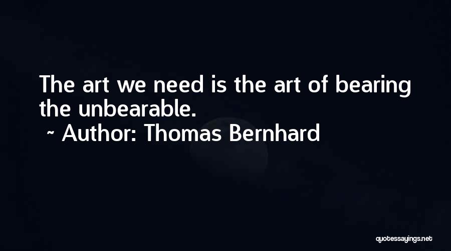 Thomas Bernhard Quotes: The Art We Need Is The Art Of Bearing The Unbearable.