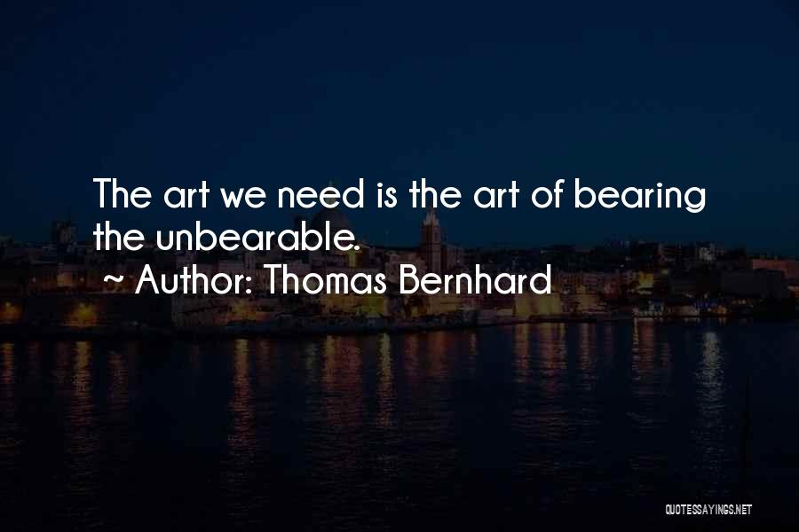 Thomas Bernhard Quotes: The Art We Need Is The Art Of Bearing The Unbearable.