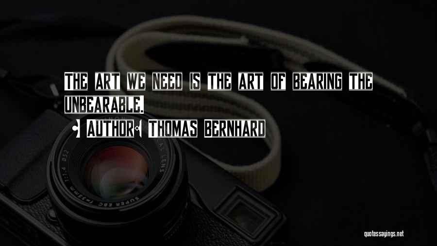 Thomas Bernhard Quotes: The Art We Need Is The Art Of Bearing The Unbearable.