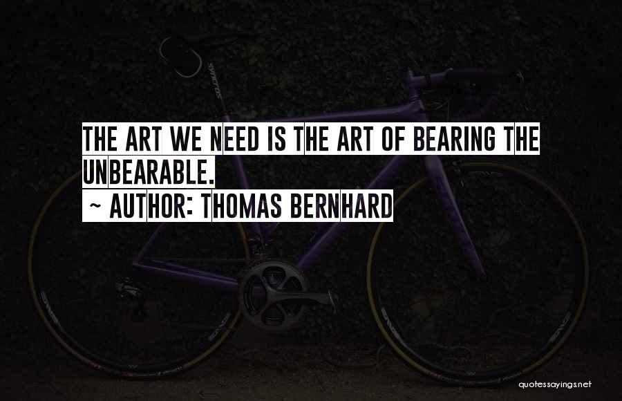 Thomas Bernhard Quotes: The Art We Need Is The Art Of Bearing The Unbearable.