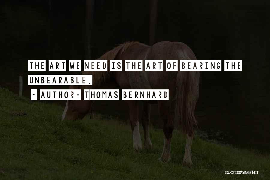 Thomas Bernhard Quotes: The Art We Need Is The Art Of Bearing The Unbearable.