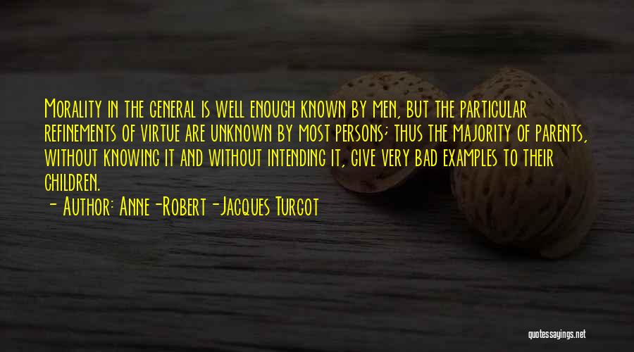 Anne-Robert-Jacques Turgot Quotes: Morality In The General Is Well Enough Known By Men, But The Particular Refinements Of Virtue Are Unknown By Most