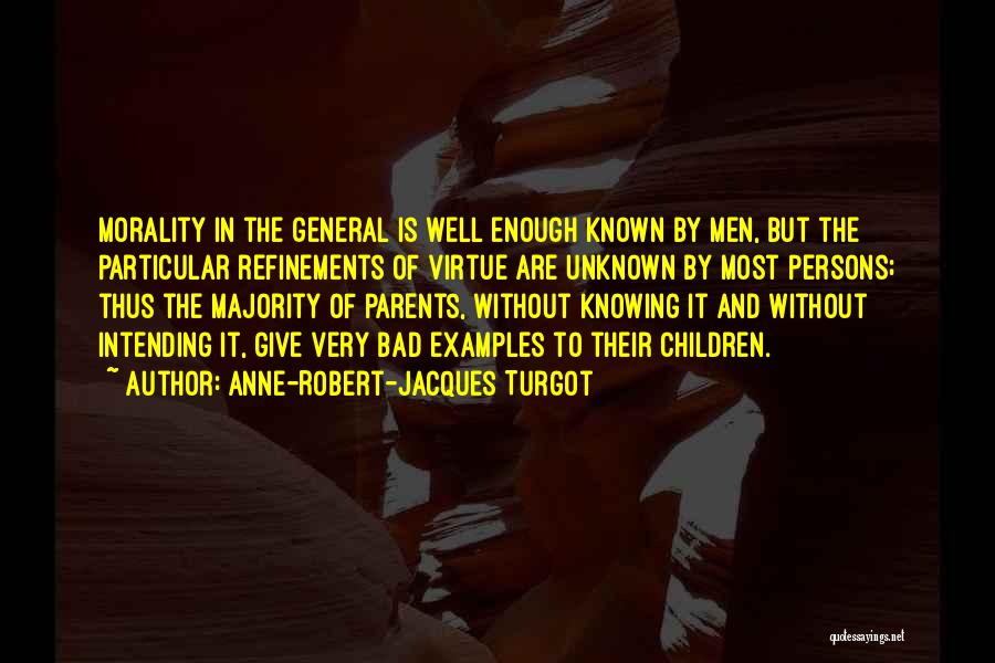 Anne-Robert-Jacques Turgot Quotes: Morality In The General Is Well Enough Known By Men, But The Particular Refinements Of Virtue Are Unknown By Most