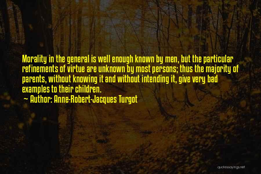 Anne-Robert-Jacques Turgot Quotes: Morality In The General Is Well Enough Known By Men, But The Particular Refinements Of Virtue Are Unknown By Most