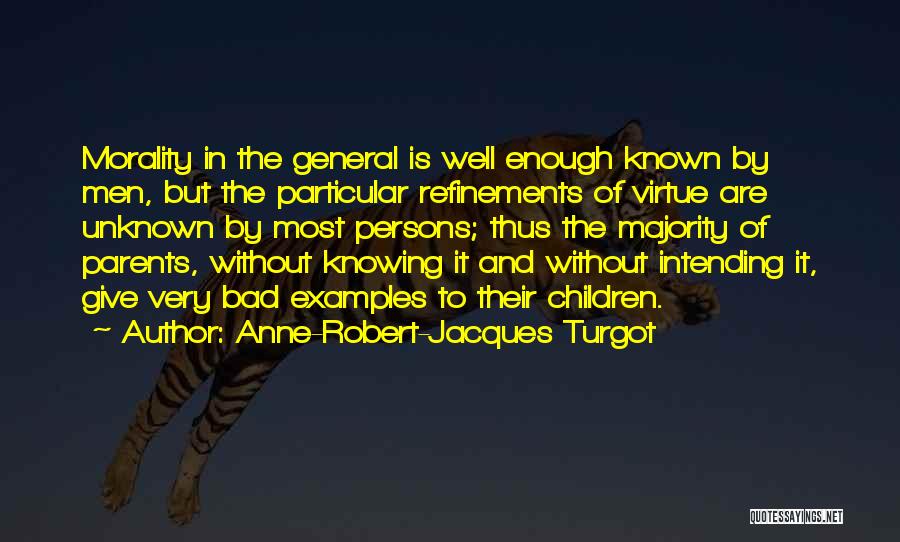 Anne-Robert-Jacques Turgot Quotes: Morality In The General Is Well Enough Known By Men, But The Particular Refinements Of Virtue Are Unknown By Most