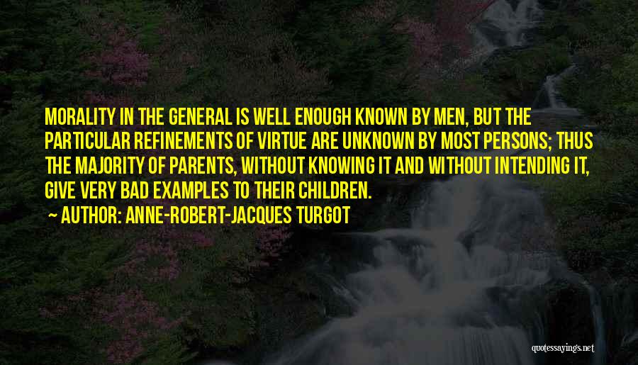 Anne-Robert-Jacques Turgot Quotes: Morality In The General Is Well Enough Known By Men, But The Particular Refinements Of Virtue Are Unknown By Most