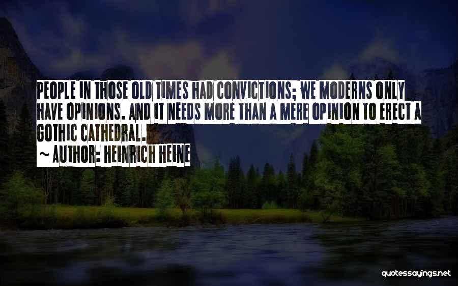 Heinrich Heine Quotes: People In Those Old Times Had Convictions; We Moderns Only Have Opinions. And It Needs More Than A Mere Opinion