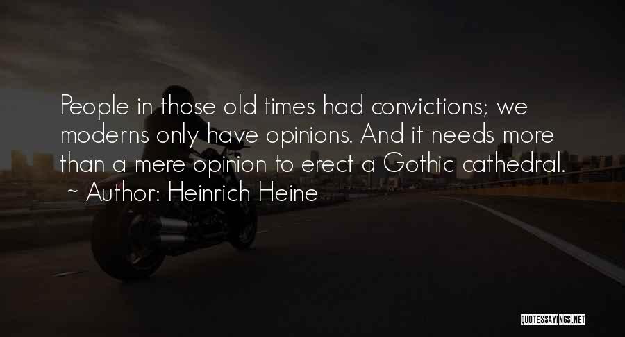 Heinrich Heine Quotes: People In Those Old Times Had Convictions; We Moderns Only Have Opinions. And It Needs More Than A Mere Opinion