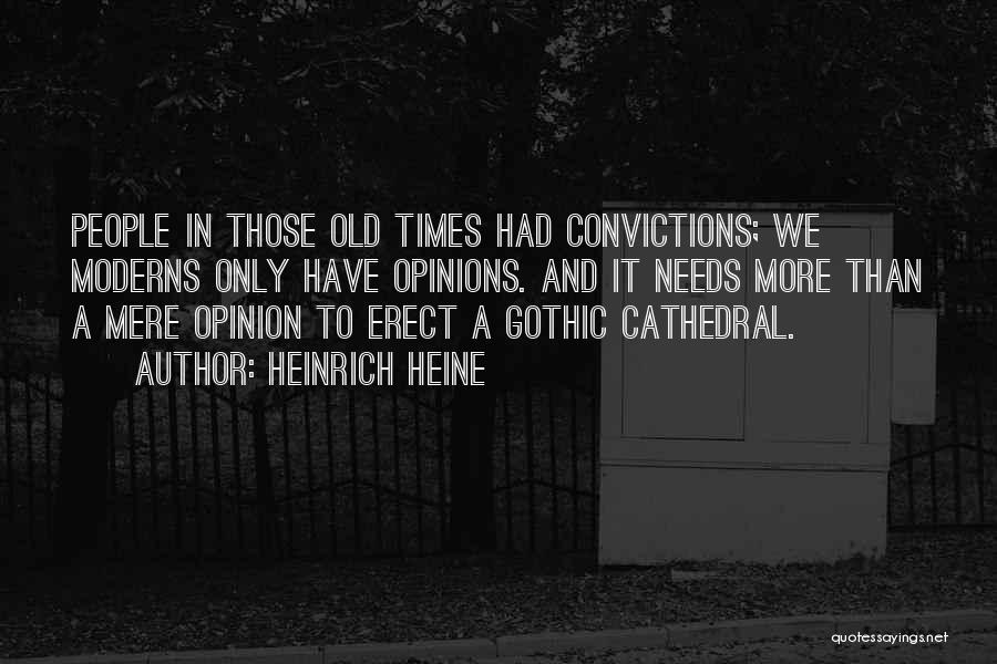 Heinrich Heine Quotes: People In Those Old Times Had Convictions; We Moderns Only Have Opinions. And It Needs More Than A Mere Opinion