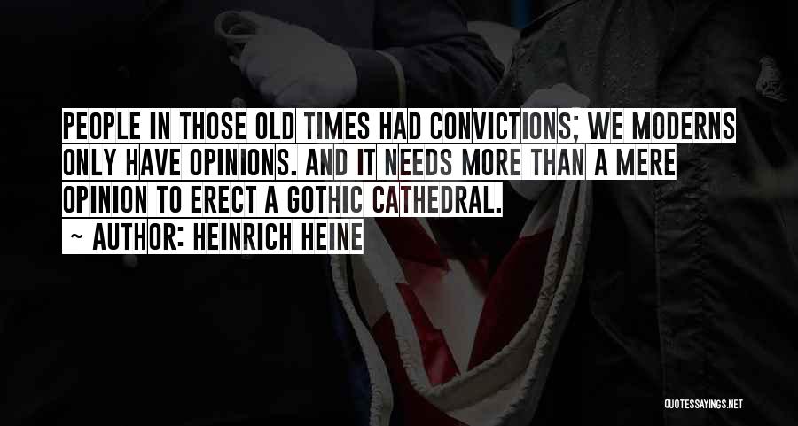 Heinrich Heine Quotes: People In Those Old Times Had Convictions; We Moderns Only Have Opinions. And It Needs More Than A Mere Opinion