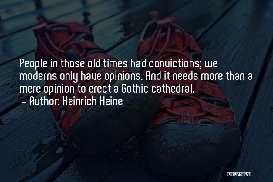 Heinrich Heine Quotes: People In Those Old Times Had Convictions; We Moderns Only Have Opinions. And It Needs More Than A Mere Opinion