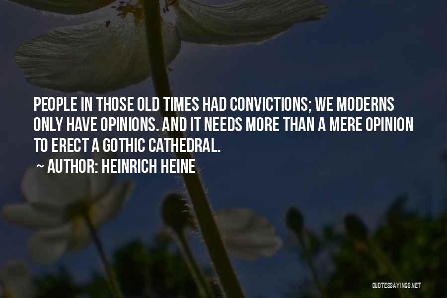 Heinrich Heine Quotes: People In Those Old Times Had Convictions; We Moderns Only Have Opinions. And It Needs More Than A Mere Opinion