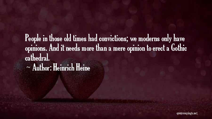 Heinrich Heine Quotes: People In Those Old Times Had Convictions; We Moderns Only Have Opinions. And It Needs More Than A Mere Opinion