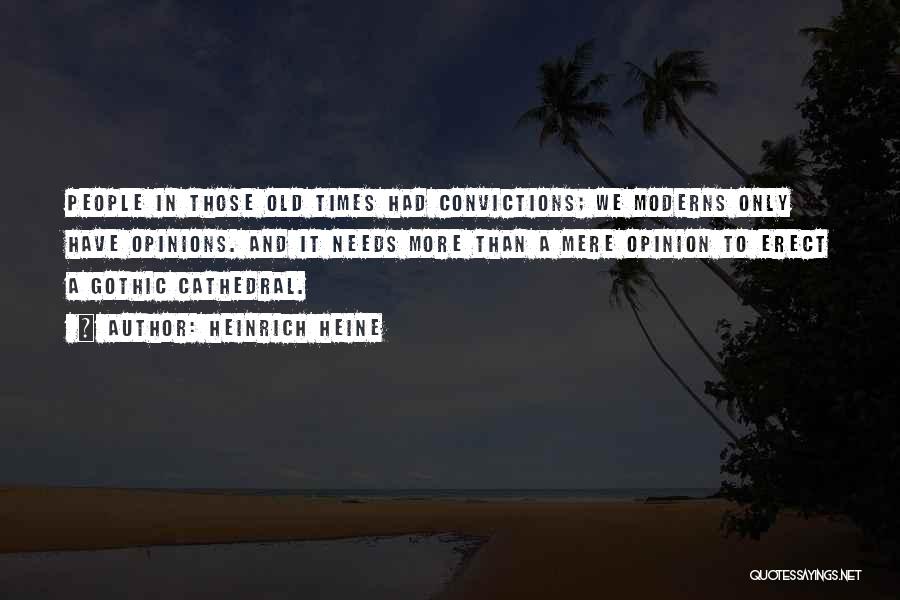 Heinrich Heine Quotes: People In Those Old Times Had Convictions; We Moderns Only Have Opinions. And It Needs More Than A Mere Opinion