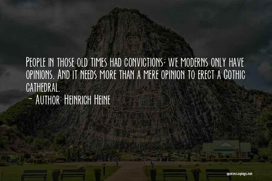 Heinrich Heine Quotes: People In Those Old Times Had Convictions; We Moderns Only Have Opinions. And It Needs More Than A Mere Opinion