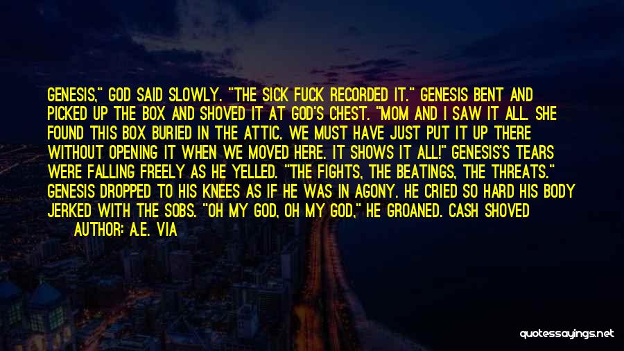 A.E. Via Quotes: Genesis, God Said Slowly. The Sick Fuck Recorded It. Genesis Bent And Picked Up The Box And Shoved It At