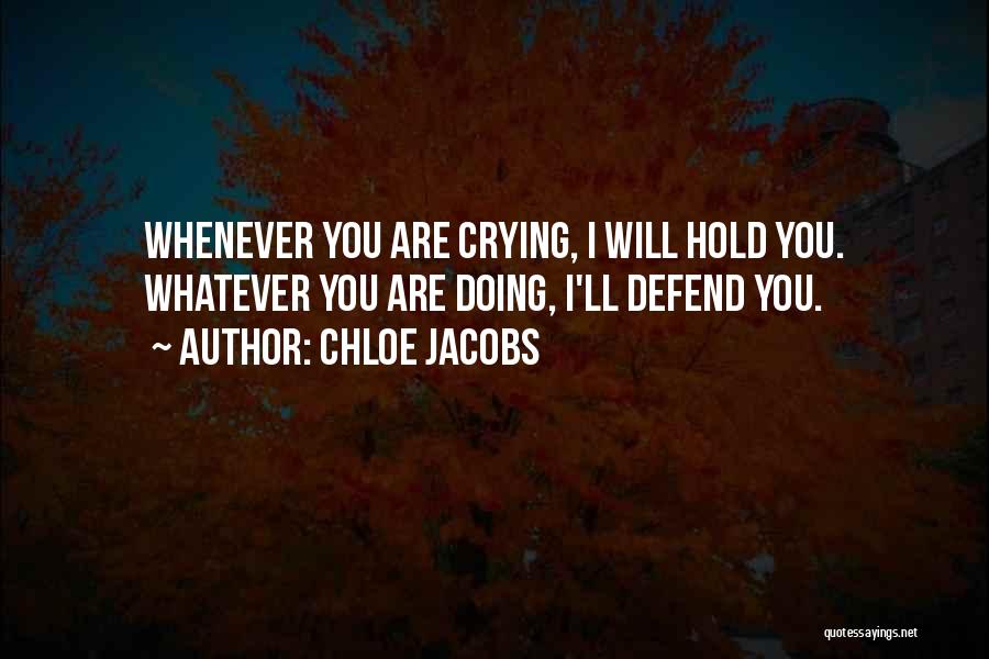 Chloe Jacobs Quotes: Whenever You Are Crying, I Will Hold You. Whatever You Are Doing, I'll Defend You.