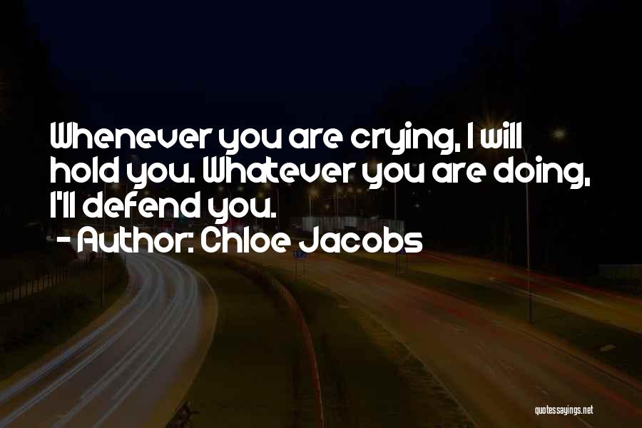Chloe Jacobs Quotes: Whenever You Are Crying, I Will Hold You. Whatever You Are Doing, I'll Defend You.