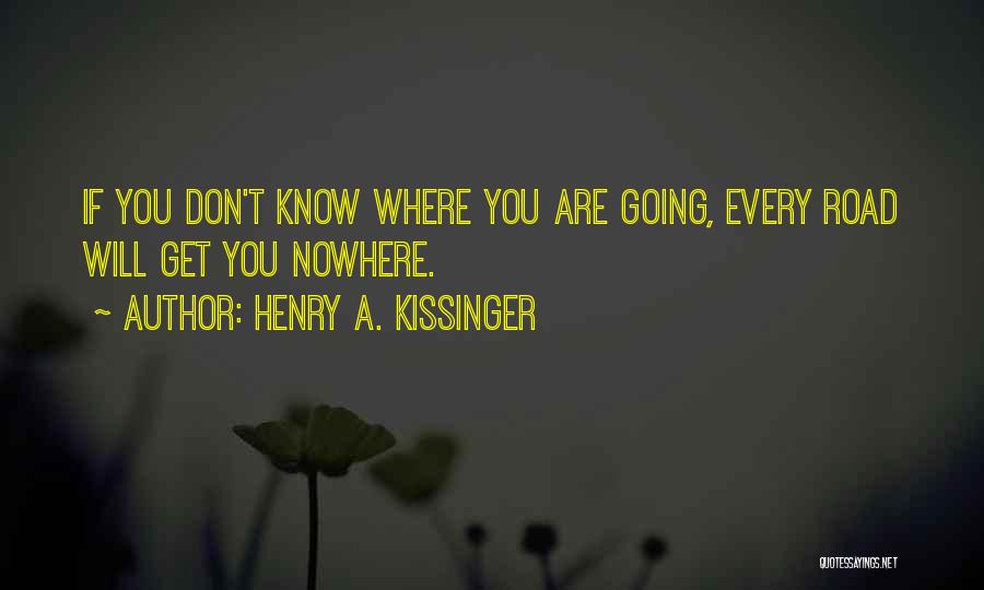 Henry A. Kissinger Quotes: If You Don't Know Where You Are Going, Every Road Will Get You Nowhere.