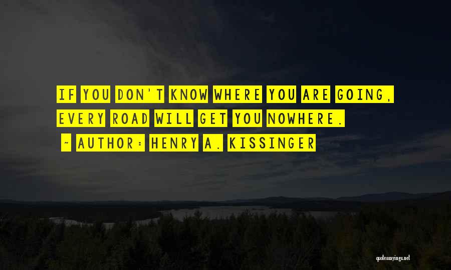 Henry A. Kissinger Quotes: If You Don't Know Where You Are Going, Every Road Will Get You Nowhere.