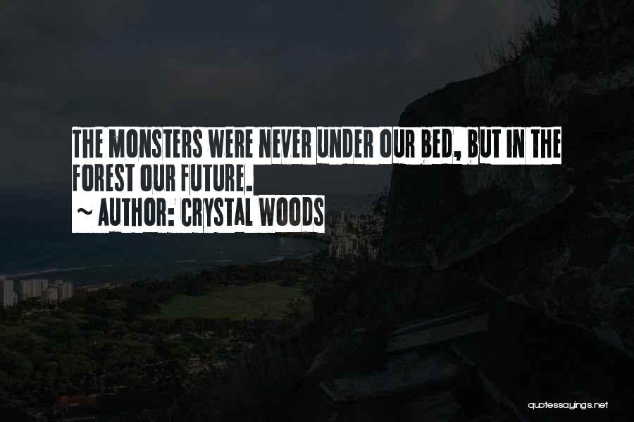 Crystal Woods Quotes: The Monsters Were Never Under Our Bed, But In The Forest Our Future.