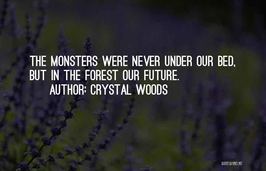 Crystal Woods Quotes: The Monsters Were Never Under Our Bed, But In The Forest Our Future.