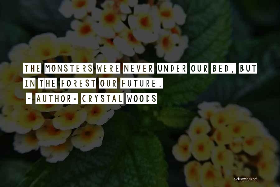 Crystal Woods Quotes: The Monsters Were Never Under Our Bed, But In The Forest Our Future.