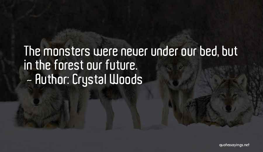 Crystal Woods Quotes: The Monsters Were Never Under Our Bed, But In The Forest Our Future.