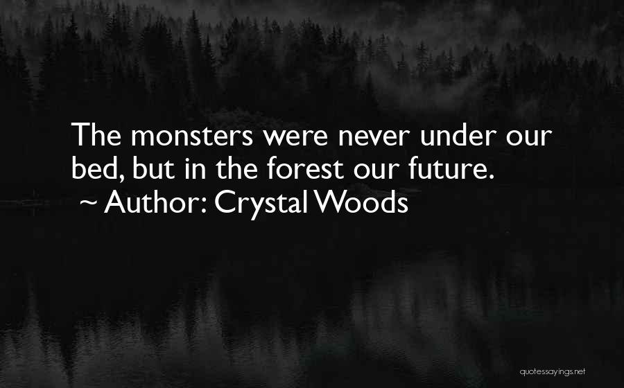 Crystal Woods Quotes: The Monsters Were Never Under Our Bed, But In The Forest Our Future.