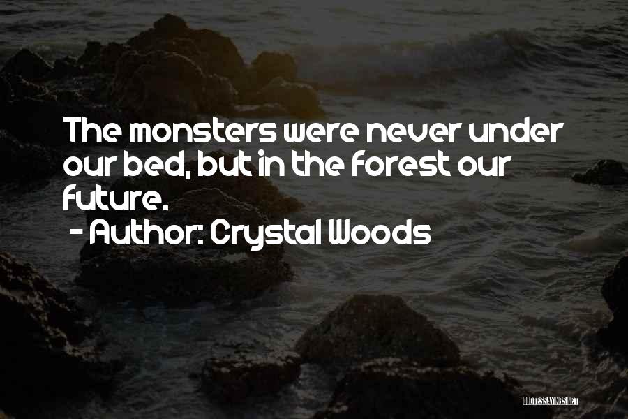 Crystal Woods Quotes: The Monsters Were Never Under Our Bed, But In The Forest Our Future.