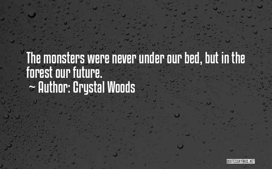 Crystal Woods Quotes: The Monsters Were Never Under Our Bed, But In The Forest Our Future.