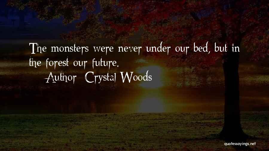 Crystal Woods Quotes: The Monsters Were Never Under Our Bed, But In The Forest Our Future.